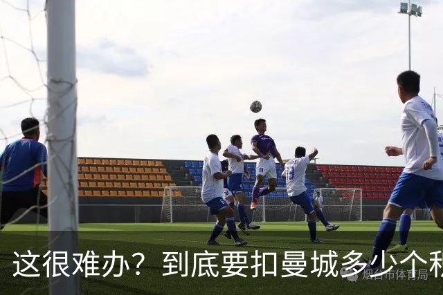 这很难办？到底要扣曼城多少个积分，才能确保他们降级到英冠