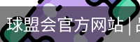 球盟会官方网站 | 品牌官网·专业可信赖